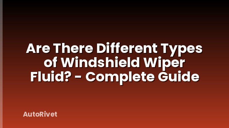 Are There Different Types of Windshield Wiper Fluid? - Complete Guide