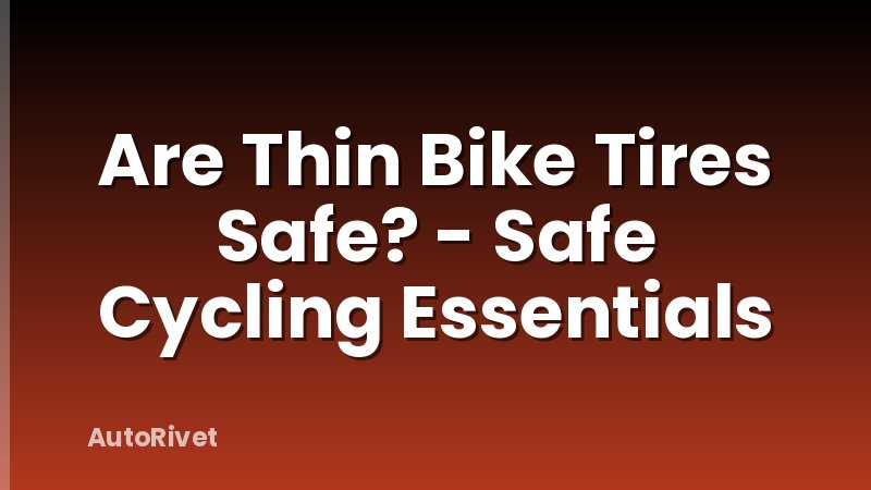 Are Thin Bike Tires Safe? - Safe Cycling Essentials