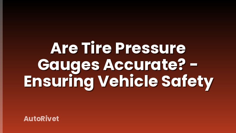 Are Tire Pressure Gauges Accurate? - Ensuring Vehicle Safety