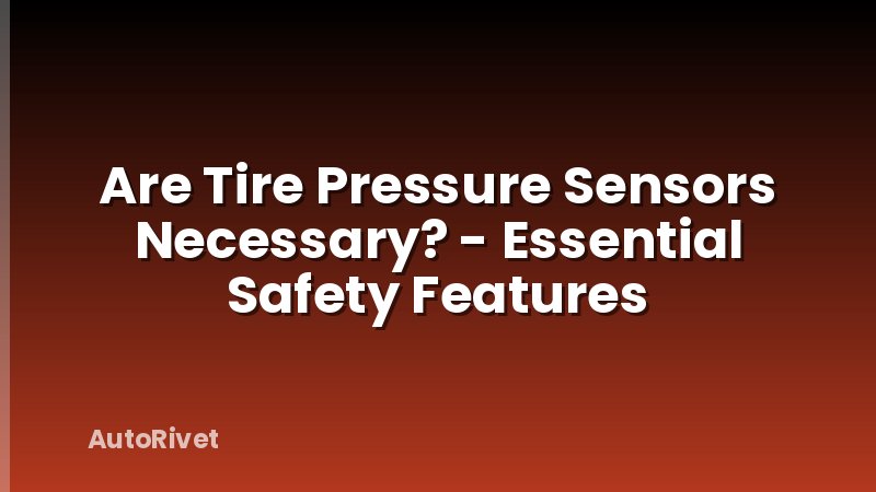 Are Tire Pressure Sensors Necessary? - Essential Safety Features