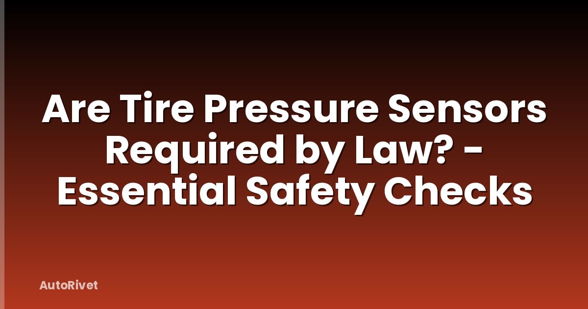 Are Tire Pressure Sensors Required by Law? - Essential Safety Checks