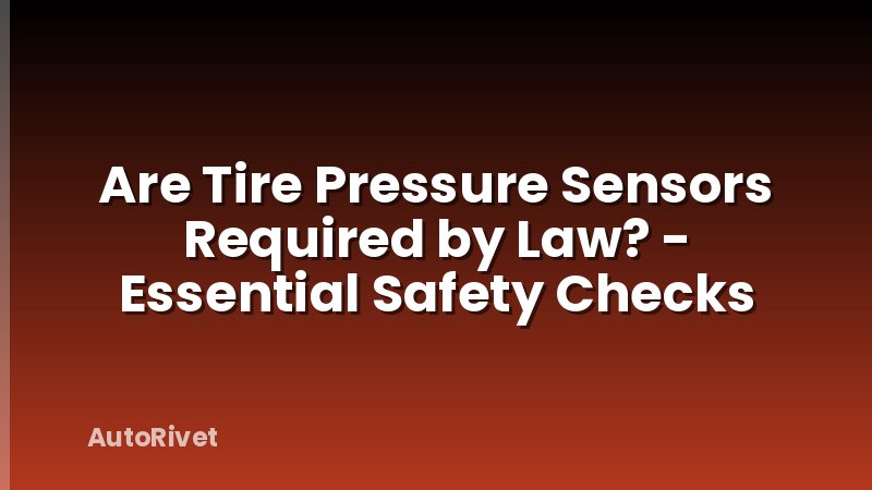 Are Tire Pressure Sensors Required by Law? - Essential Safety Checks