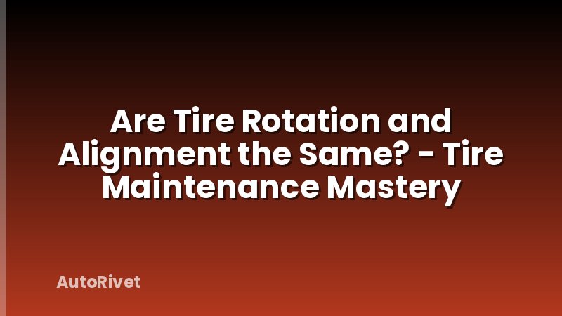 Are Tire Rotation and Alignment the Same? - Tire Maintenance Mastery