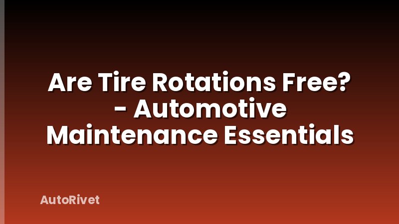 Are Tire Rotations Free? - Automotive Maintenance Essentials