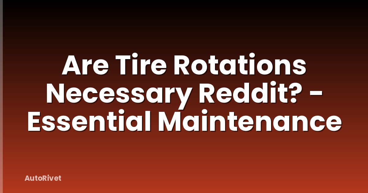 Are Tire Rotations Necessary Reddit? - Essential Maintenance