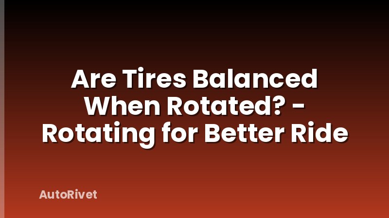 Are Tires Balanced When Rotated? - Rotating for Better Ride