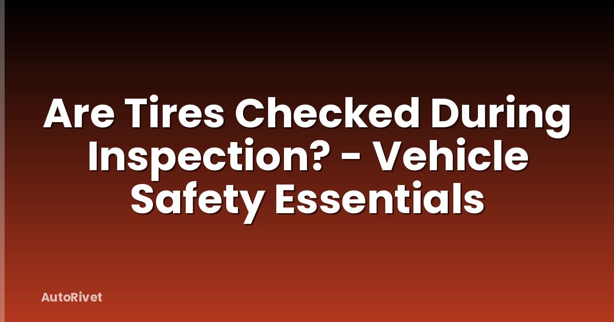 Are Tires Checked During Inspection? - Vehicle Safety Essentials