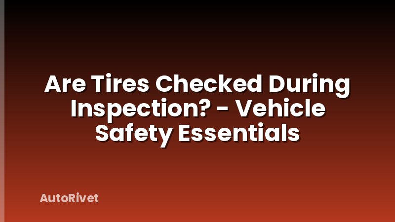 Are Tires Checked During Inspection? - Vehicle Safety Essentials