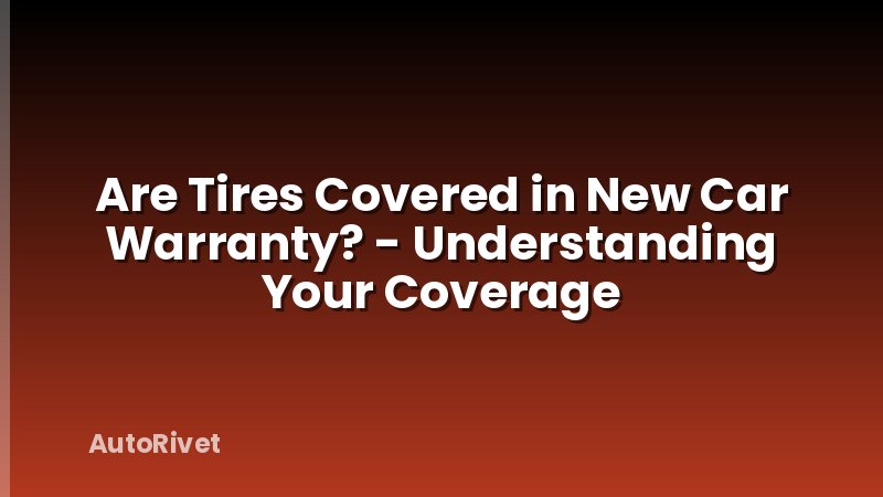 Are Tires Covered in New Car Warranty? - Understanding Your Coverage