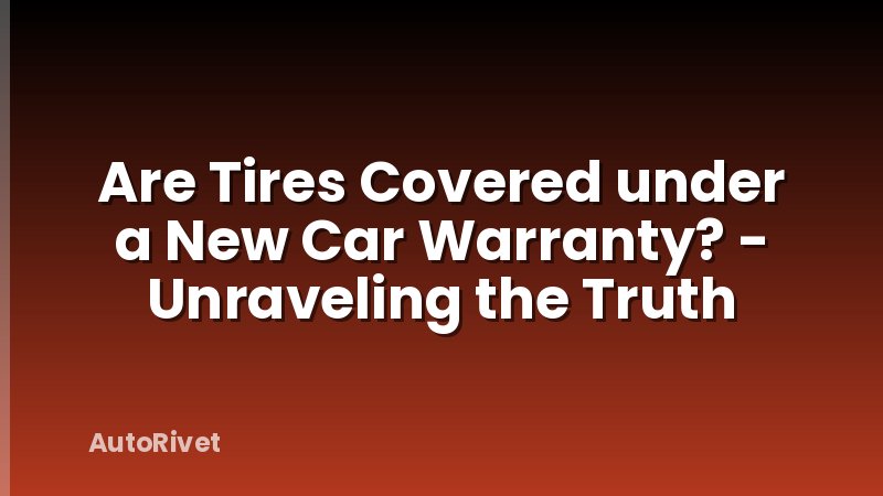 Are Tires Covered under a New Car Warranty? - Unraveling the Truth