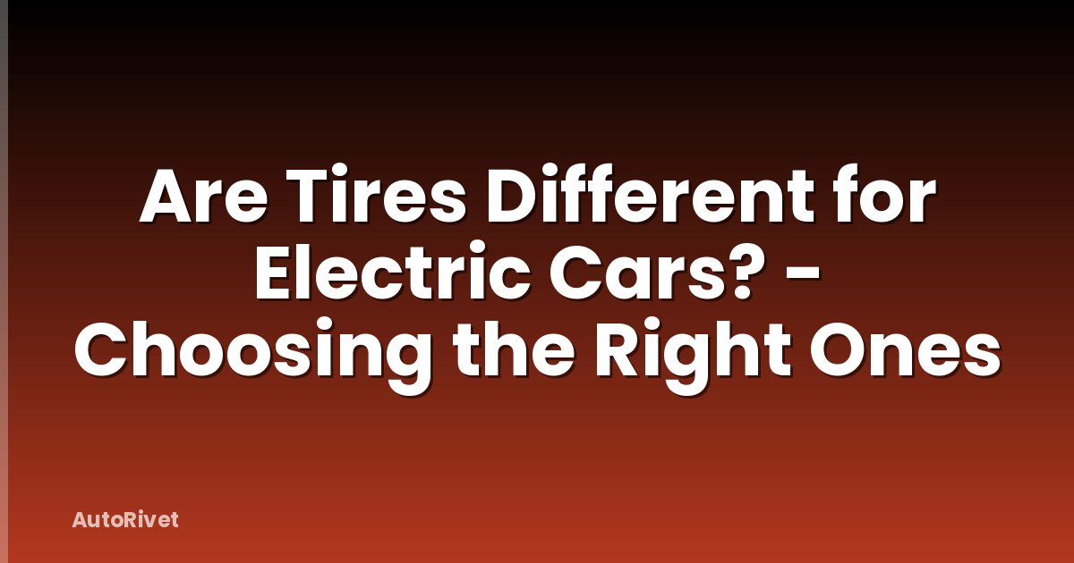 Are Tires Different for Electric Cars? - Choosing the Right Ones