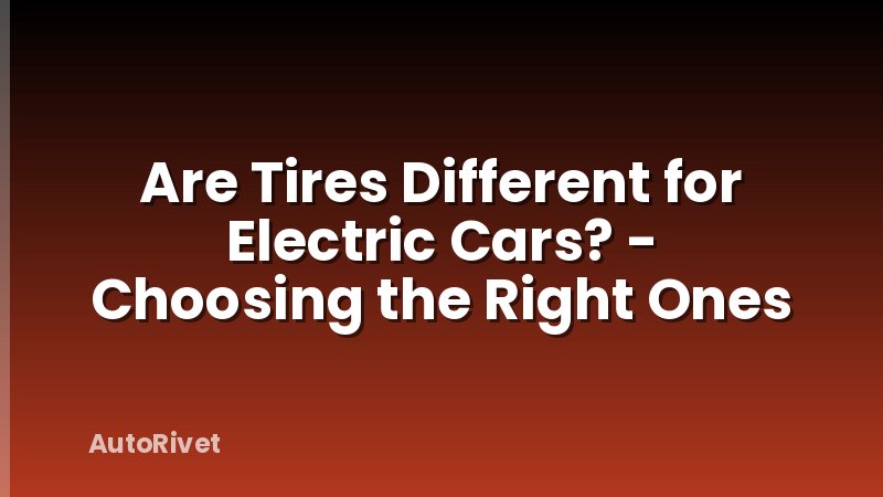 Are Tires Different for Electric Cars? - Choosing the Right Ones