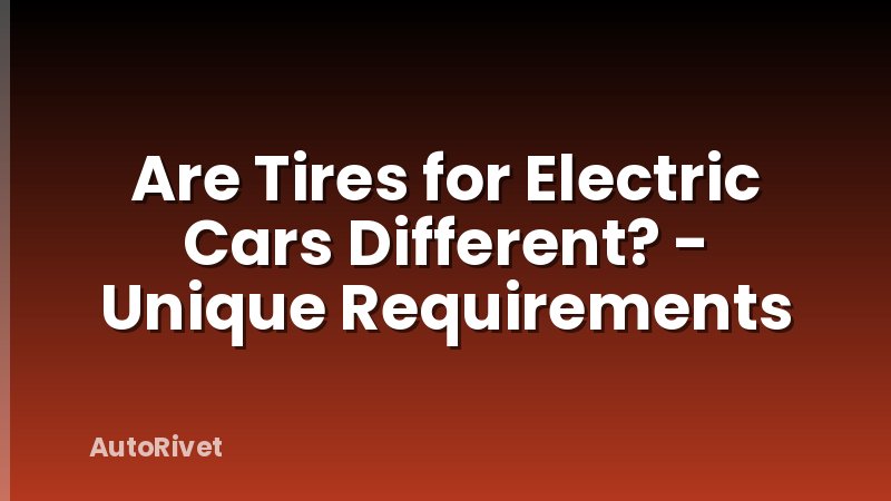 Are Tires for Electric Cars Different? - Unique Requirements