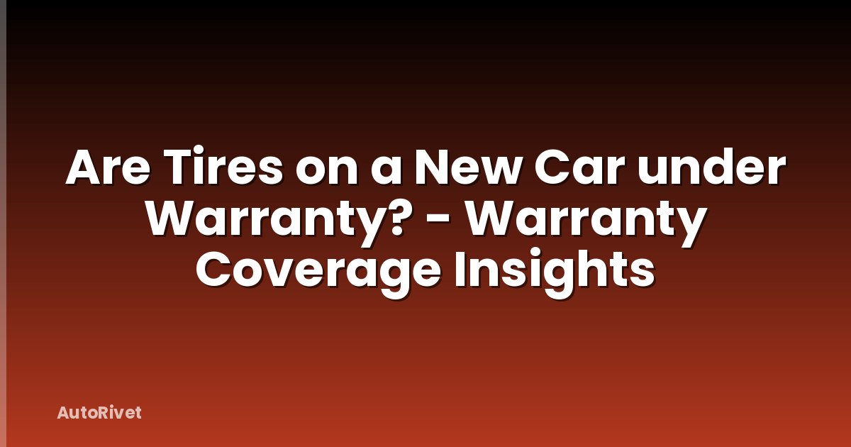 Are Tires on a New Car under Warranty? - Warranty Coverage Insights