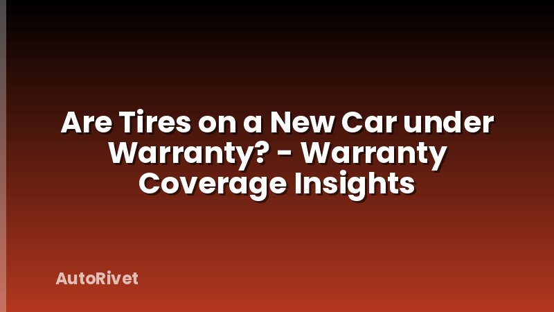 Are Tires on a New Car under Warranty? - Warranty Coverage Insights