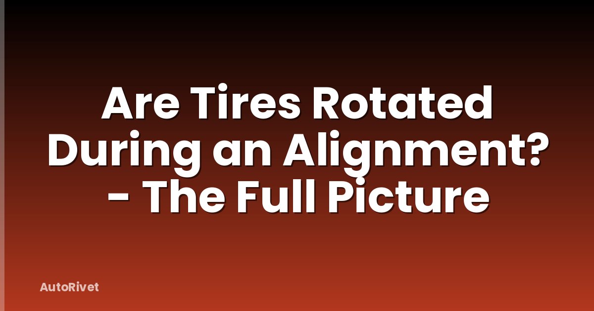 Are Tires Rotated During an Alignment? - The Full Picture