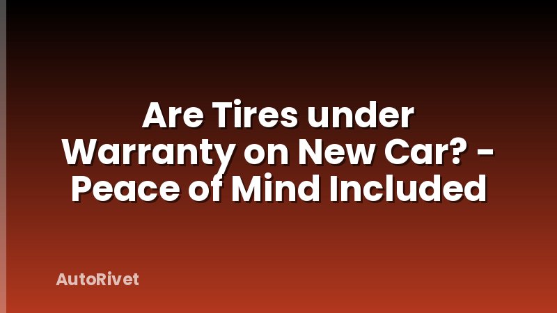 Are Tires under Warranty on New Car? - Peace of Mind Included