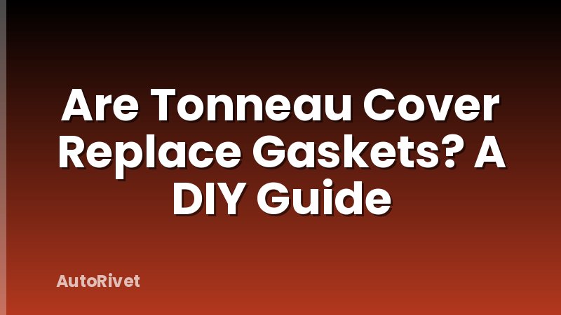 Are Tonneau Cover Replace Gaskets? A DIY Guide