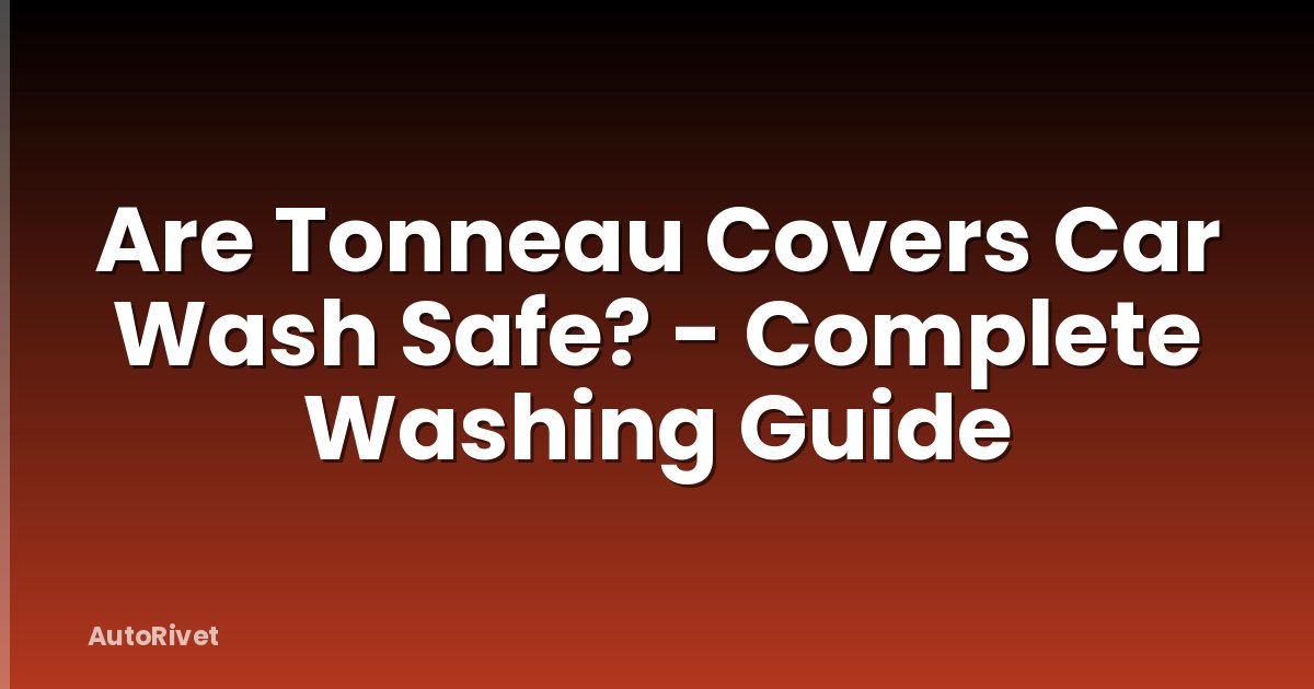 Are Tonneau Covers Car Wash Safe? - Complete Washing Guide