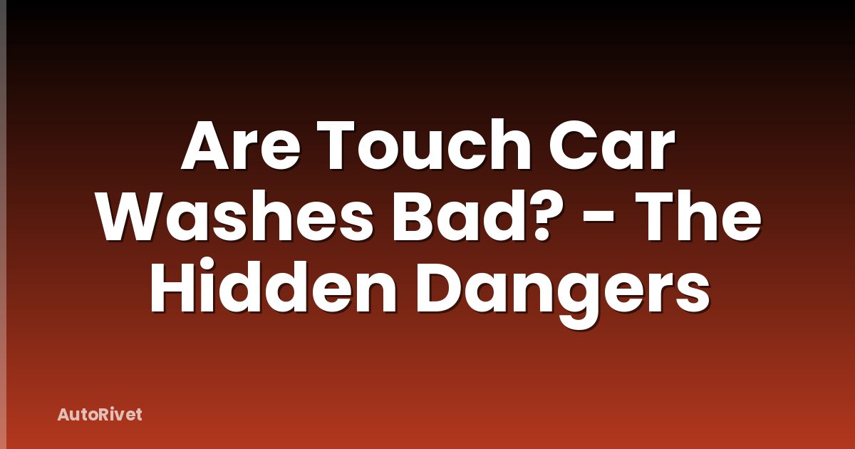Are Touch Car Washes Bad? - The Hidden Dangers