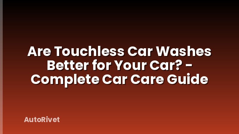 Are Touchless Car Washes Better for Your Car? - Complete Car Care Guide