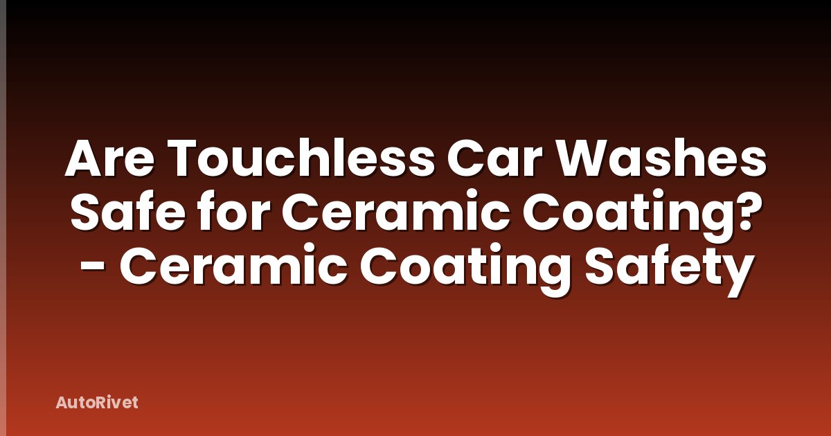 Are Touchless Car Washes Safe for Ceramic Coating? - Ceramic Coating Safety