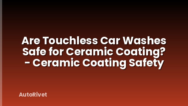 Are Touchless Car Washes Safe for Ceramic Coating? - Ceramic Coating Safety