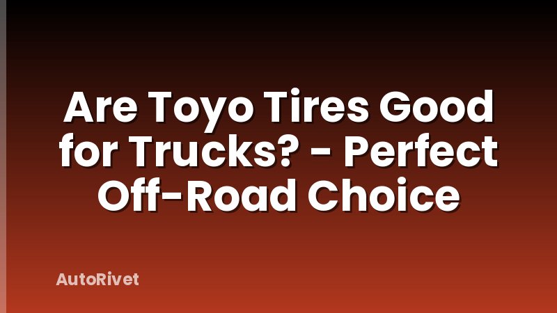 Are Toyo Tires Good for Trucks? - Perfect Off-Road Choice
