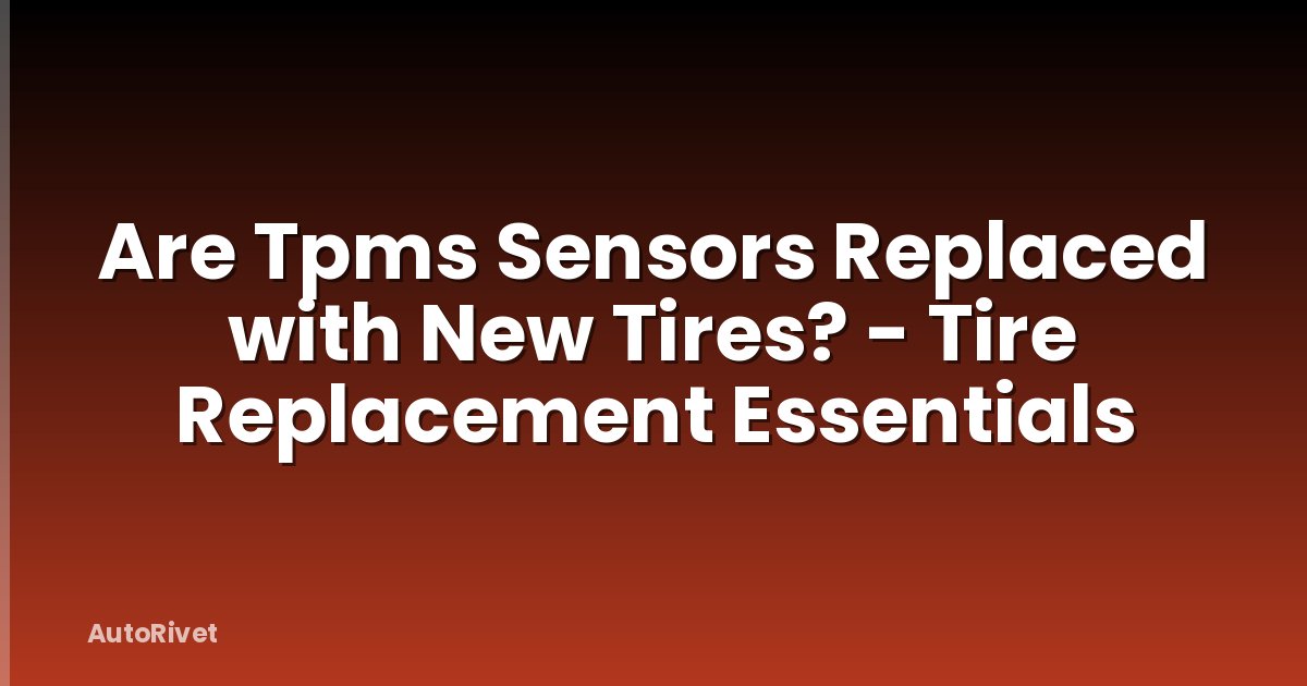 Are Tpms Sensors Replaced with New Tires? - Tire Replacement Essentials