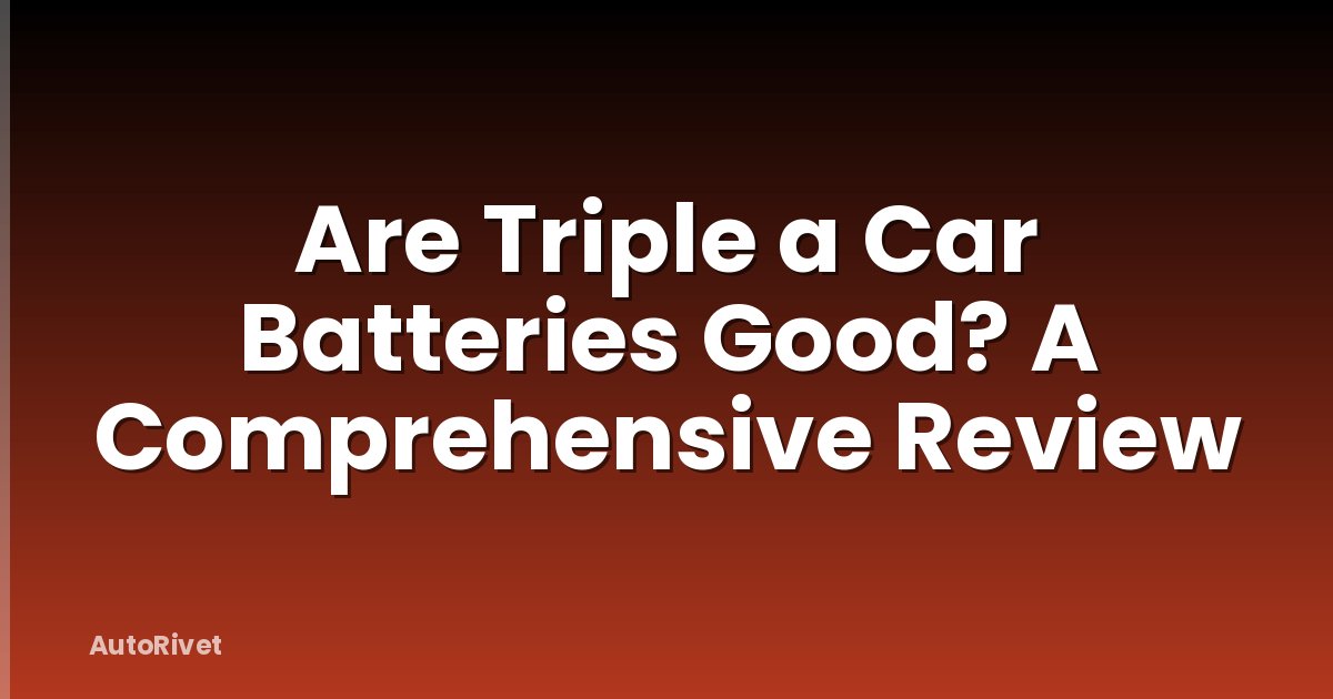Are Triple a Car Batteries Good? A Comprehensive Review