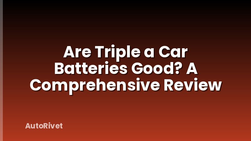 Are Triple a Car Batteries Good? A Comprehensive Review