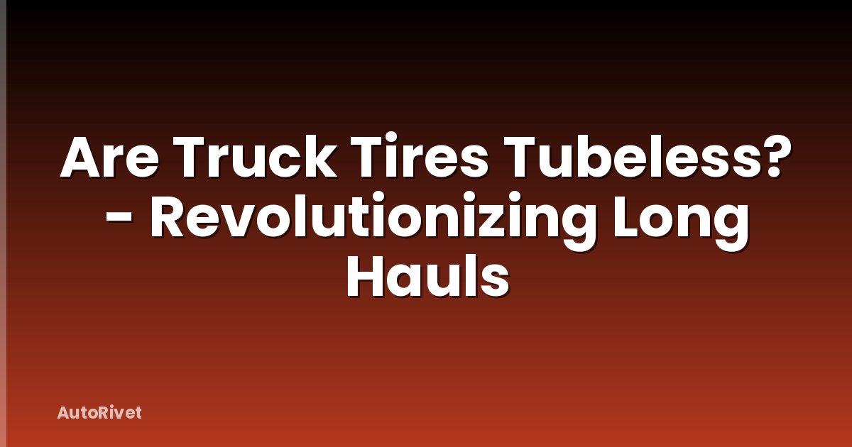 Are Truck Tires Tubeless? - Revolutionizing Long Hauls