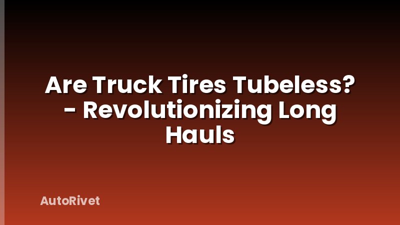Are Truck Tires Tubeless? - Revolutionizing Long Hauls