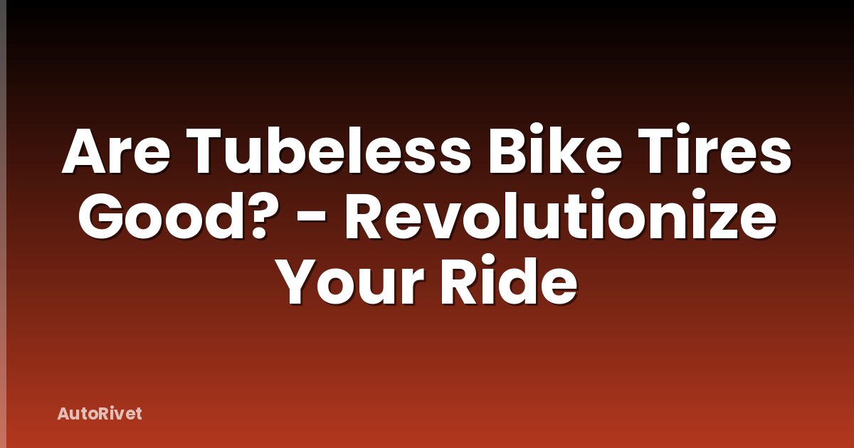 Are Tubeless Bike Tires Good? - Revolutionize Your Ride