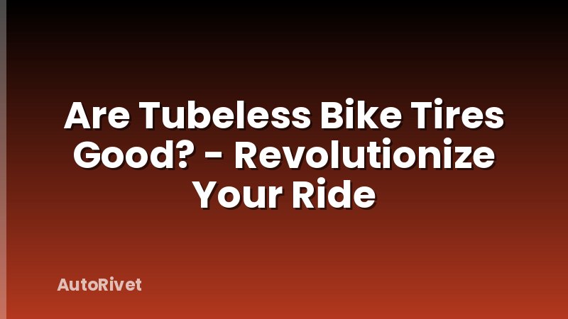 Are Tubeless Bike Tires Good? - Revolutionize Your Ride