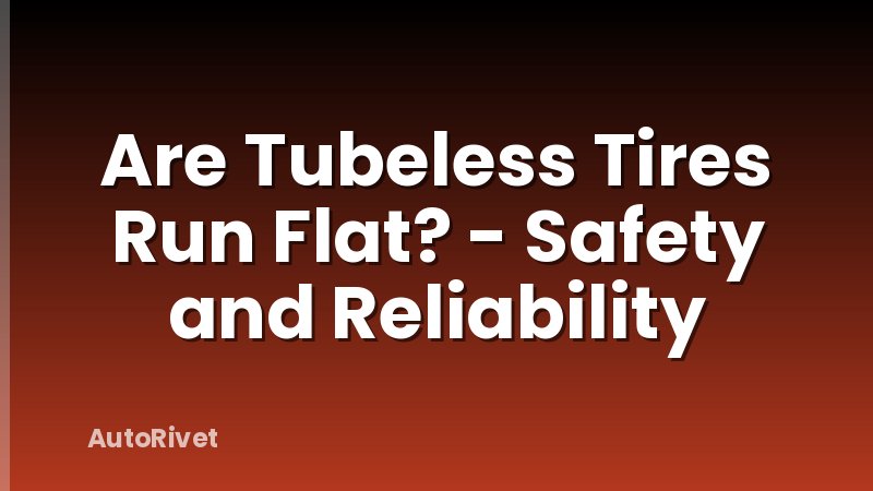 Are Tubeless Tires Run Flat? - Safety and Reliability