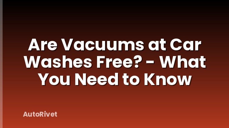 Are Vacuums at Car Washes Free? - What You Need to Know