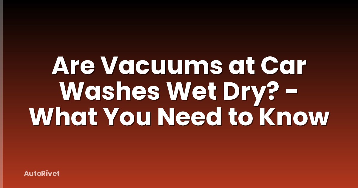 Are Vacuums at Car Washes Wet Dry? - What You Need to Know