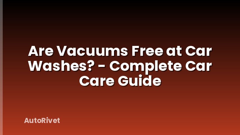 Are Vacuums Free at Car Washes? - Complete Car Care Guide