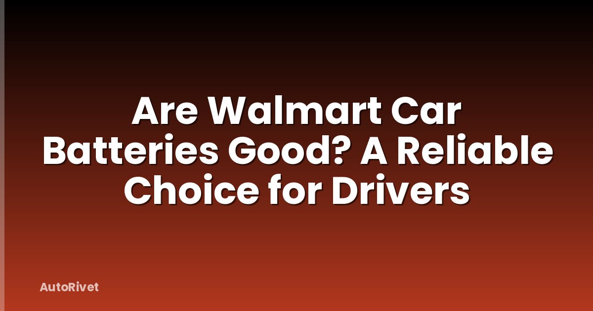 Are Walmart Car Batteries Good? A Reliable Choice for Drivers