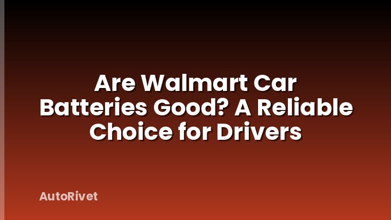 Are Walmart Car Batteries Good? A Reliable Choice for Drivers