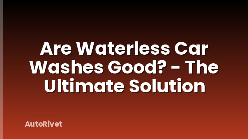 Are Waterless Car Washes Good? - The Ultimate Solution