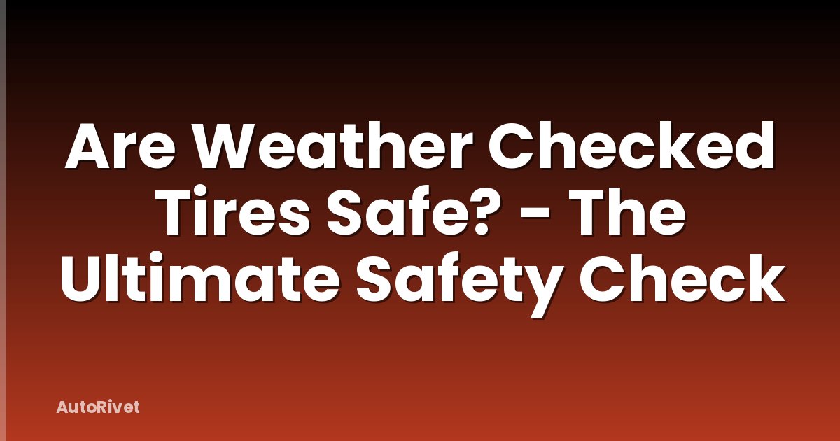 Are Weather Checked Tires Safe? - The Ultimate Safety Check
