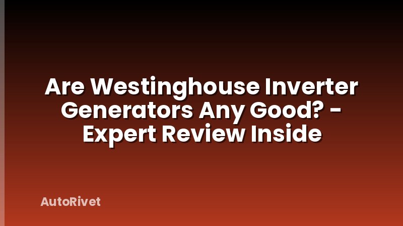 Are Westinghouse Inverter Generators Any Good? - Expert Review Inside