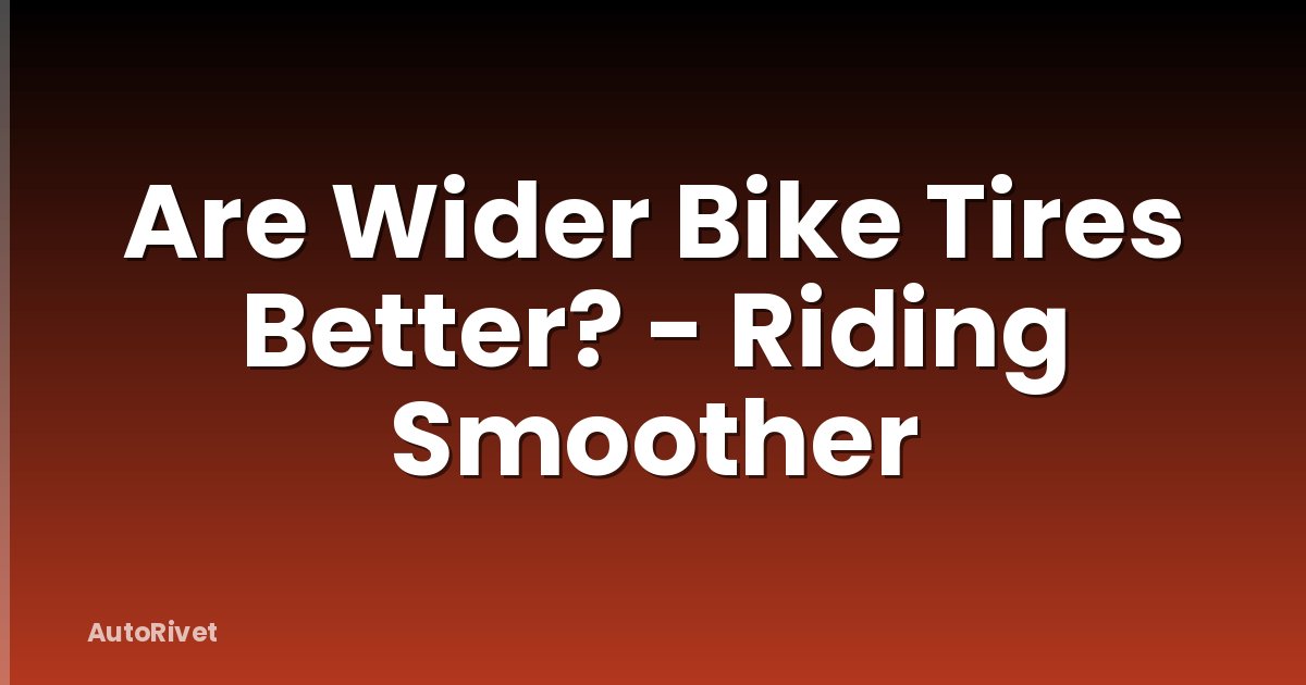 Are Wider Bike Tires Better? - Riding Smoother