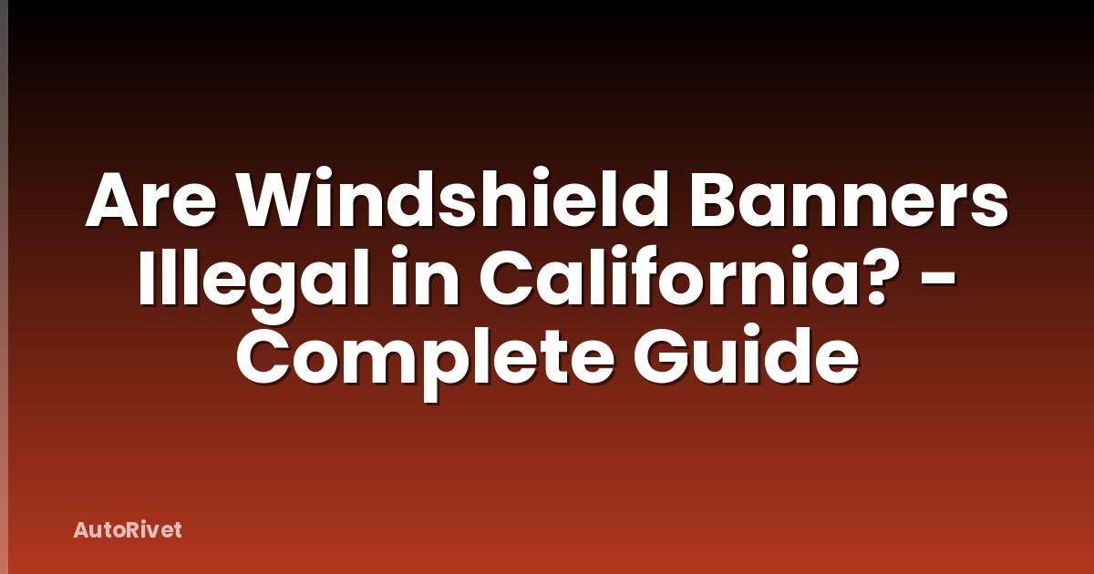 Are Windshield Banners Illegal in California? - Complete Guide