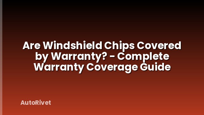 Are Windshield Chips Covered by Warranty? - Complete Warranty Coverage Guide