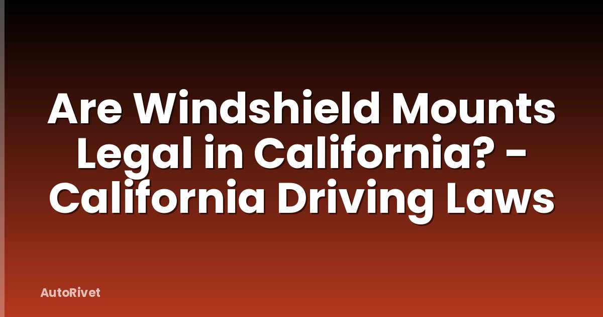 Are Windshield Mounts Legal in California? - California Driving Laws