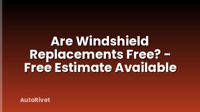 Are Windshield Replacements Free? - Free Estimate Available