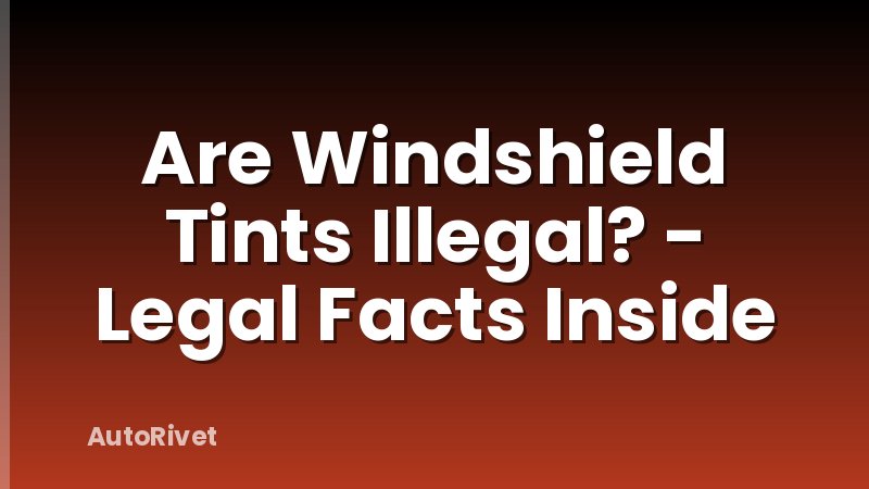 Are Windshield Tints Illegal? - Legal Facts Inside